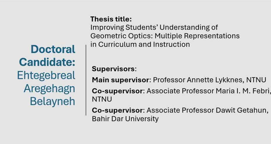 An informational graphic showing details about a doctoral candidate. The text includes the candidate’s name, thesis title, and supervisors. The thesis title is ‘Improving Students’ Understanding of Geometric Optics: Multiple Representations in Curriculum and Instruction’. Supervisors are listed as: main supervisor Professor Annette Lykknes (NTNU), co-supervisors Associate Professor Maria I. M. Febri (NTNU) and Associate Professor Dawit Getahun (Bahir Dar University). PNG